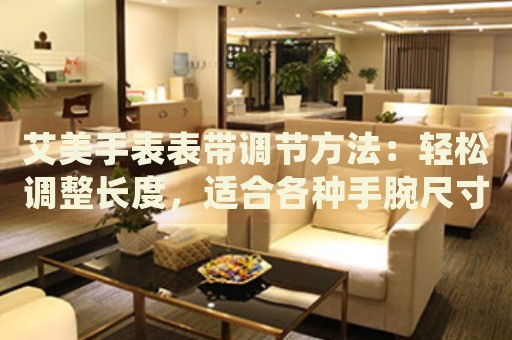 艾美手表表帶調節(jié)方法：輕松調整長度，適合各種手腕尺寸