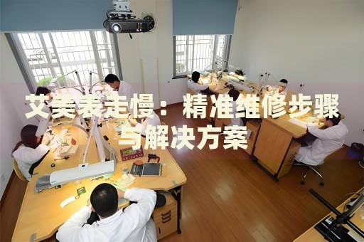 艾美表走慢：精準(zhǔn)維修步驟與解決方案