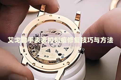 艾戈勒手表表扣劃痕修復(fù)技巧與方法