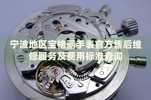 寧波地區(qū)寶格麗手表官方售后維修服務(wù)及費(fèi)用標(biāo)準(zhǔn)查詢