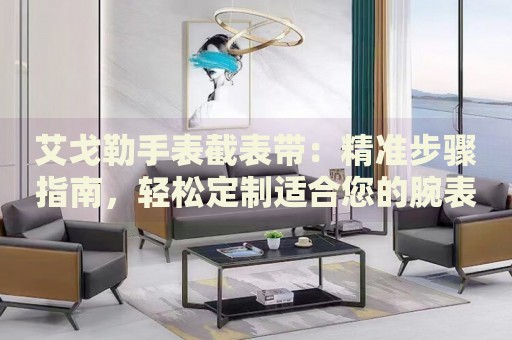艾戈勒手表截表帶：精準(zhǔn)步驟指南，輕松定制適合您的腕表長度