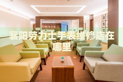 襄陽勞力士手表維修店在哪里