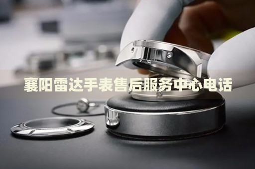 襄陽雷達(dá)手表售后服務(wù)中心電話