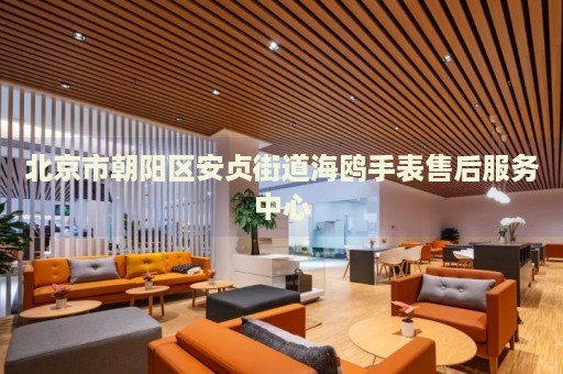 北京市朝陽區(qū)安貞街道海鷗手表售后服務(wù)中心