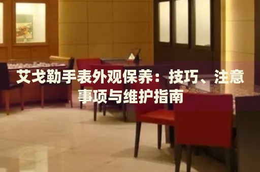 艾戈勒手表外觀保養(yǎng)：技巧、注意事項與維護指南