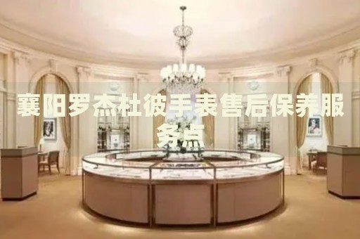 襄陽羅杰杜彼手表售后保養(yǎng)服務(wù)點