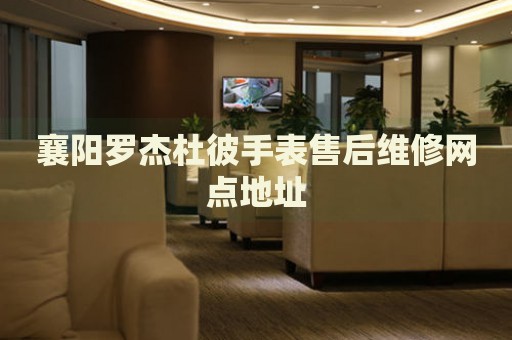 襄陽羅杰杜彼手表售后維修網(wǎng)點(diǎn)地址