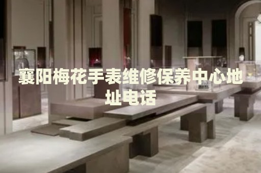 襄陽梅花手表維修保養(yǎng)中心地址電話