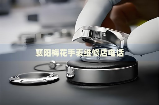 襄陽梅花手表維修店電話