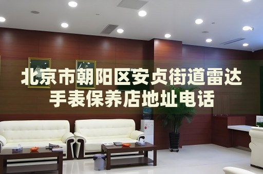 北京市朝陽區(qū)安貞街道雷達手表保養(yǎng)店地址電話