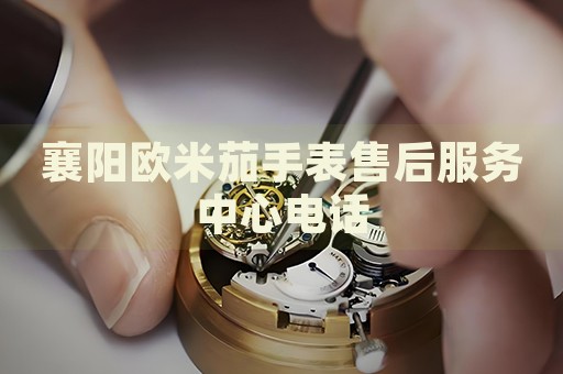 襄陽歐米茄手表售后服務(wù)中心電話