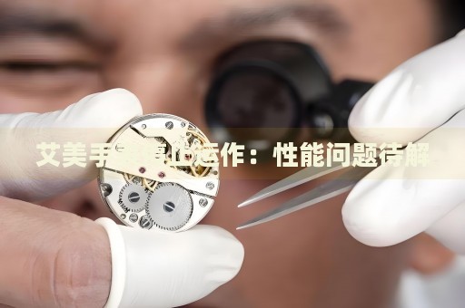 艾美手表停止運作：性能問題待解