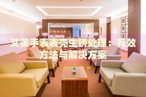 艾美手表表殼生銹處理：有效方法與解決方案