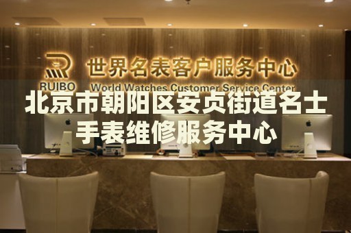 北京市朝陽區(qū)安貞街道名士手表維修服務(wù)中心