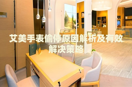 艾美手表偷停原因解析及有效解決策略