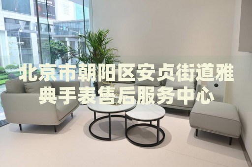 北京市朝陽區(qū)安貞街道雅典手表售后服務(wù)中心