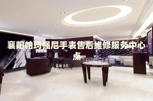 襄陽帕瑪強尼手表售后維修服務(wù)中心點