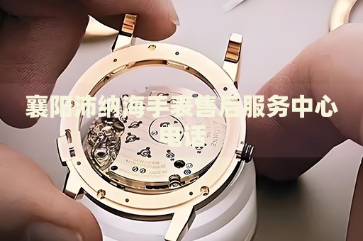 襄陽(yáng)沛納海手表售后服務(wù)中心電話