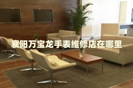 襄陽萬寶龍手表維修店在哪里