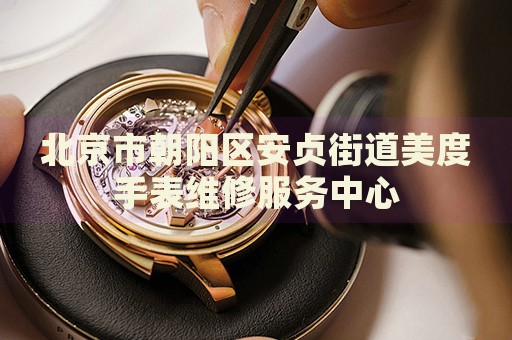 北京市朝陽區(qū)安貞街道美度手表維修服務(wù)中心