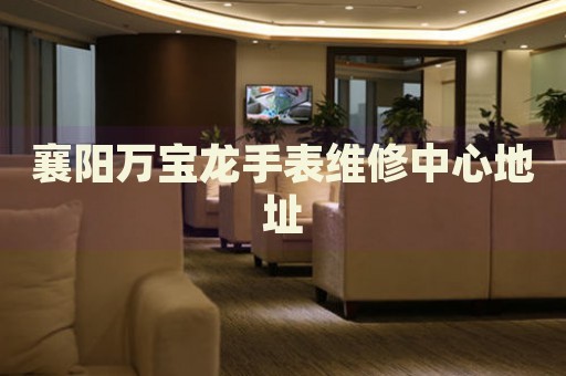 襄陽萬寶龍手表維修中心地址