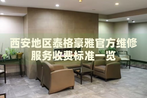 西安地區(qū)泰格豪雅官方維修服務(wù)收費(fèi)標(biāo)準(zhǔn)一覽