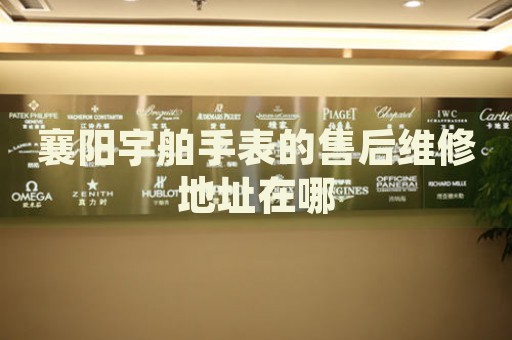 襄陽(yáng)宇舶手表的售后維修地址在哪