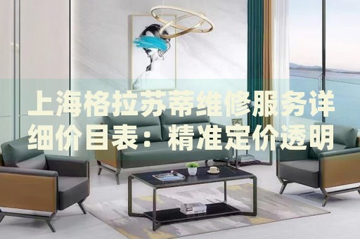 上海格拉蘇蒂維修服務(wù)詳細(xì)價(jià)目表：精準(zhǔn)定價(jià)透明化