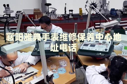 襄陽雅典手表維修保養(yǎng)中心地址電話