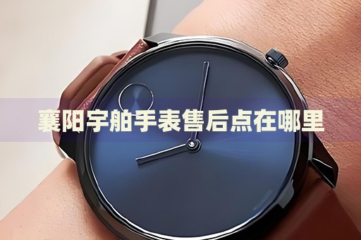 襄陽(yáng)宇舶手表售后點(diǎn)在哪里