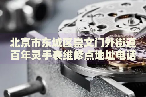 北京市東城區(qū)崇文門外街道百年靈手表維修點(diǎn)地址電話查詢