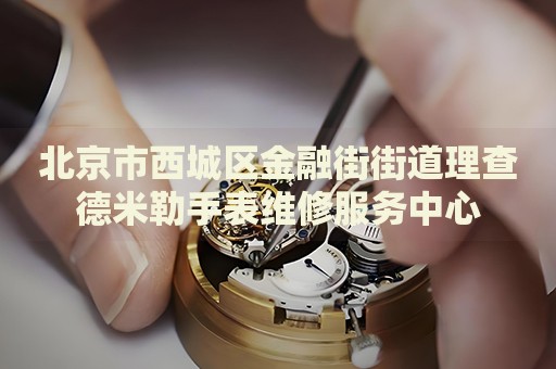 北京市西城區(qū)金融街街道理查德米勒手表維修服務(wù)中心