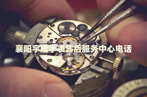 襄陽宇舶手表售后服務(wù)中心電話