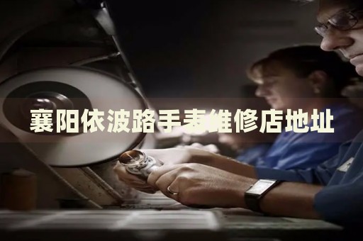 襄陽(yáng)依波路手表維修店地址