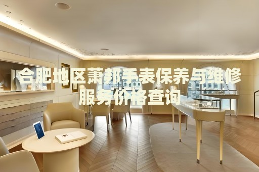 合肥地區(qū)蕭邦手表保養(yǎng)與維修服務(wù)價(jià)格查詢(xún)