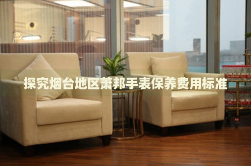 探究煙臺(tái)地區(qū)蕭邦手表保養(yǎng)費(fèi)用標(biāo)準(zhǔn)