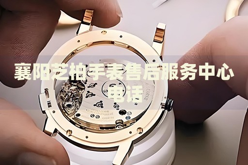 襄陽芝柏手表售后服務(wù)中心電話