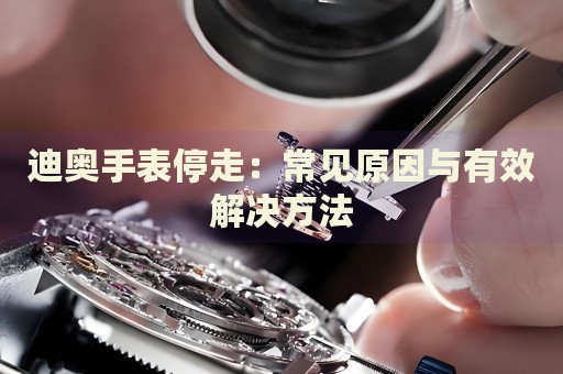 迪奧手表停走：常見原因與有效解決方法
