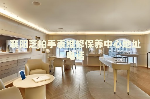 襄陽芝柏手表維修保養(yǎng)中心地址電話