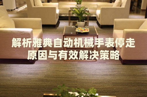 解析雅典自動機械手表停走原因與有效解決策略