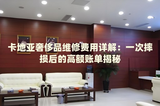卡地亞奢侈品維修費用詳解：一次摔損后的高額賬單揭秘