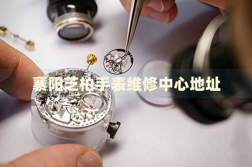 襄陽芝柏手表維修中心地址