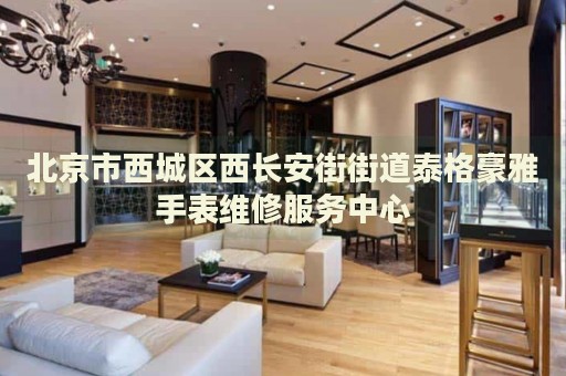 北京市西城區(qū)西長安街街道泰格豪雅手表維修服務中心