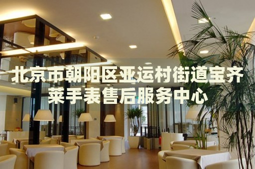 北京市朝陽區(qū)亞運村街道寶齊萊手表售后服務中心