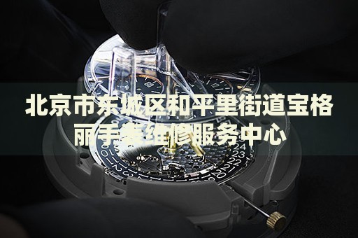 北京市東城區(qū)和平里街道寶格麗手表維修服務中心
