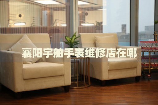 襄陽宇舶手表維修店在哪