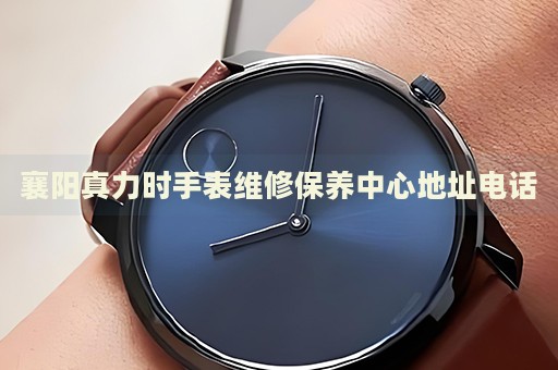 襄陽真力時手表維修保養(yǎng)中心地址電話