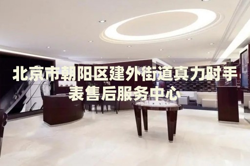 北京市朝陽區(qū)建外街道真力時手表售后服務(wù)中心