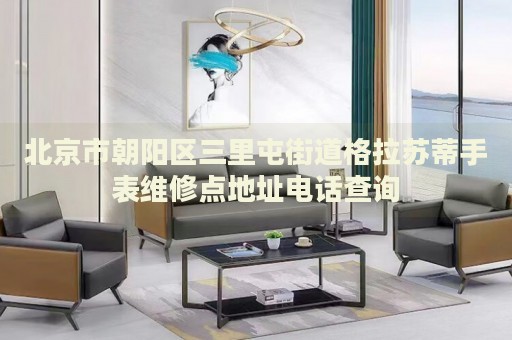北京市朝陽區(qū)三里屯街道格拉蘇蒂手表維修點(diǎn)地址電話查詢