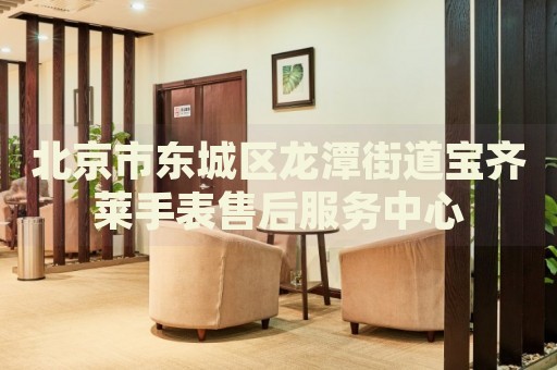北京市東城區(qū)龍?zhí)督值缹汖R萊手表售后服務(wù)中心